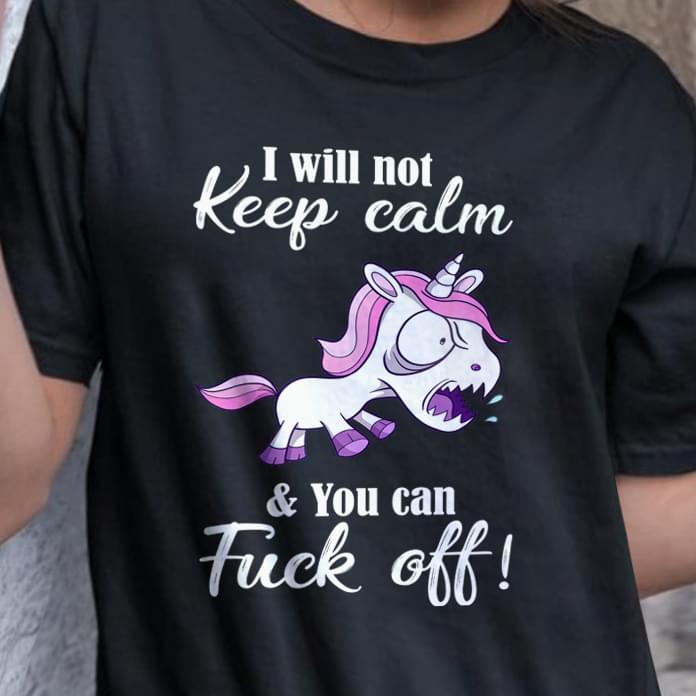 I Will Not Keep Calm And You Can Fuck Off T-Shirt Sweatshirt Hoodie I Will Not Keep Calm And You Can Fuck Off T-Shirt Sweatshirt Hoodie