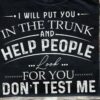 I Will Put You In The Truck And Help People Look For You Don’t Test Me Quotes Shirt
