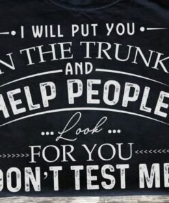 I Will Put You In The Truck And Help People Look For You Don’t Test Me Quotes Shirt I Will Put You In The Truck And Help People Look For You Don’t Test Me Quotes Shirt