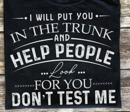 I Will Put You In The Truck And Help People Look For You Don’t Test Me Quotes Shirt