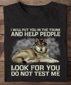 I Will Put You In The Trunk And Help People Look For You Do Not Test Me Wolf Animals Shirt I Will Put You In The Trunk And Help People Look For You Do Not Test Me Wolf Animals Shirt