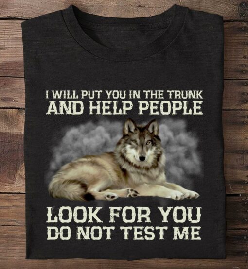 I Will Put You In The Trunk And Help People Look For You Do Not Test Me Wolf Animals Shirt