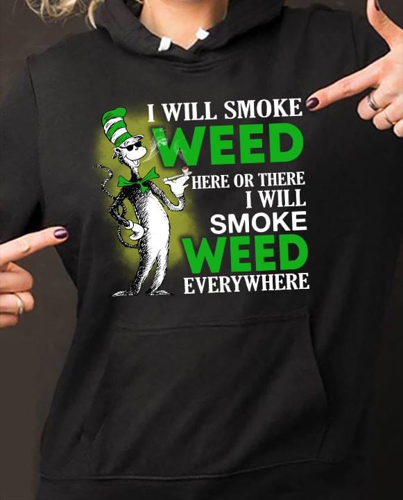 I Will Smoke Weed Here Or There I Will Smoke Weed Everywhere Hoodie I Will Smoke Weed Here Or There I Will Smoke Weed Everywhere Hoodie