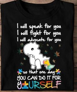 I Will Speak For You I Will Fight For You I Will Advocate For You So That One Day You Can Do It For Yourself Autism Dinosaur Shirt I Will Speak For You I Will Fight For You I Will Advocate For You So That One Day You Can Do It For Yourself Autism Dinosaur Shirt