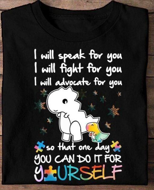 I Will Speak For You I Will Fight For You I Will Advocate For You So That One Day You Can Do It For Yourself Autism Dinosaur Shirt