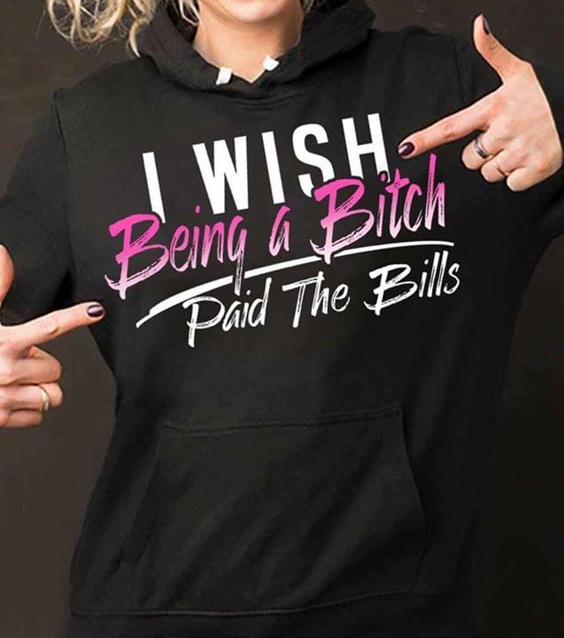 I Wish Being A Bitch Paid The Bills Hoodie I Wish Being A Bitch Paid The Bills Hoodie