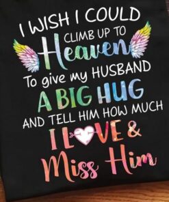 I Wish I Could Climb Up To Heaven A Big Hug Love Miss Him Family Husband Wife Shirt I Wish I Could Climb Up To Heaven A Big Hug Love Miss Him Family Husband Wife Shirt