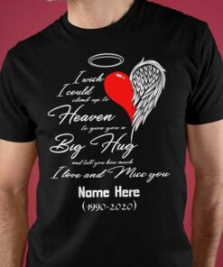 I Wish I Could Climb Up To Heaven To Give You A Big Hug And Tell You How Much I Love And Miss You Name Here 1990-2020 Heart Angel Wing Customerized Personalized Shirt I Wish I Could Climb Up To Heaven To Give You A Big Hug And Tell You How Much I Love And Miss You Name Here 1990-2020 Heart Angel Wing Customerized Personalized Shirt