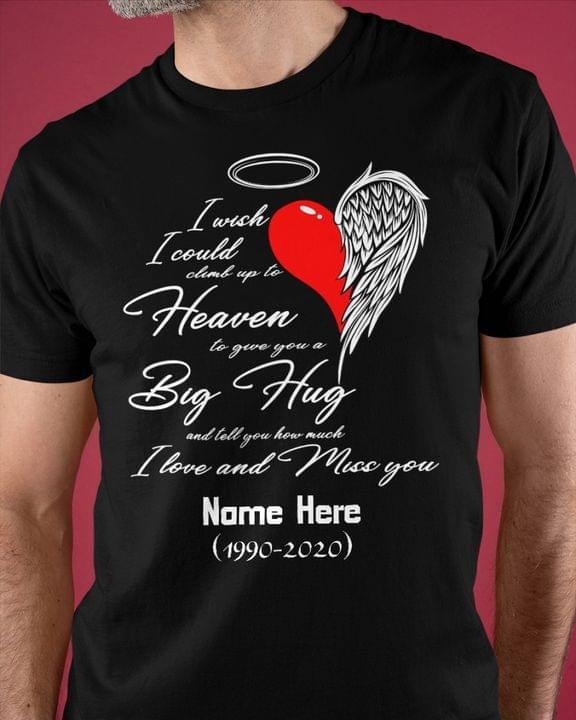 I Wish I Could Climb Up To Heaven To Give You A Big Hug And Tell You How Much I Love And Miss You Name Here 1990-2020 Heart Angel Wing Customerized Personalized Shirt I Wish I Could Climb Up To Heaven To Give You A Big Hug And Tell You How Much I Love And Miss You Name Here 1990-2020 Heart Angel Wing Customerized Personalized Shirt