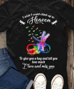 I Wish I Could Climb Up To Heaven To Give You A Hug And Tell You How Much I Love You And Miss You Rainbow Dragonflies Shirt I Wish I Could Climb Up To Heaven To Give You A Hug And Tell You How Much I Love You And Miss You Rainbow Dragonflies Shirt