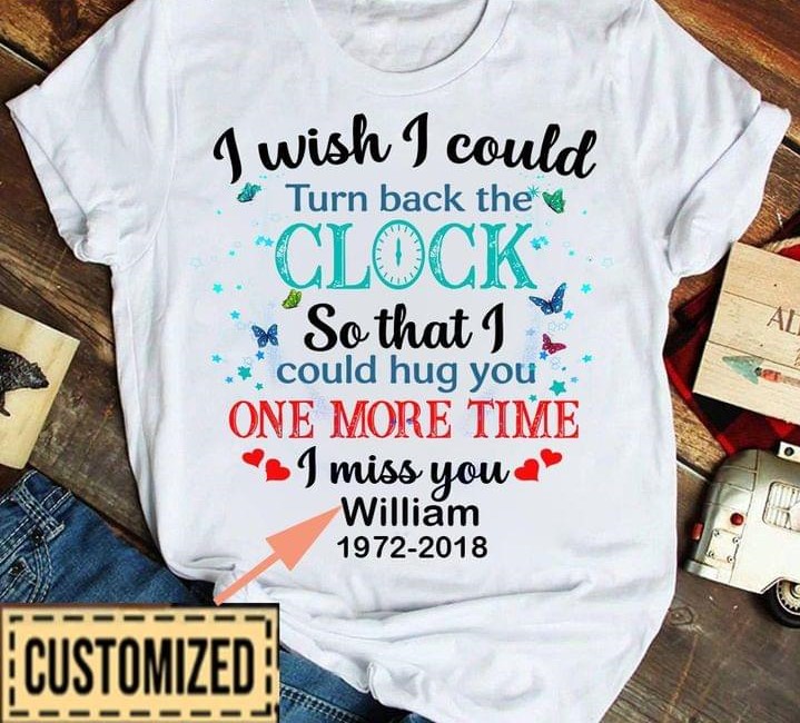 I Wish I Could Turn Back The Clock So That I Could Hug You One More Time I Miss You William 1972-2018 Butterflies Stars Customized Personalized Shirt I Wish I Could Turn Back The Clock So That I Could Hug You One More Time I Miss You William 1972-2018 Butterflies Stars Customized Personalized Shirt