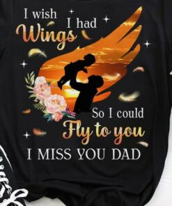 I Wish I Had Wings So I Could Fly To You I Miss You Dad Father Holding Child Family Flowers Shirt I Wish I Had Wings So I Could Fly To You I Miss You Dad Father Holding Child Family Flowers Shirt