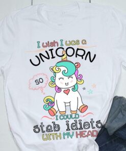 I Wish I Was A Uinicorn I Could Stab Idiots With My Head Shirt