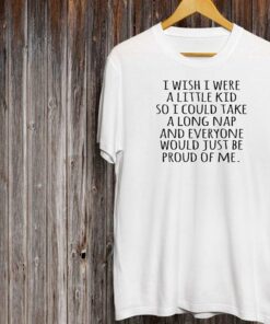 I Wish I Were A Little Kid So I Could Take Shirt