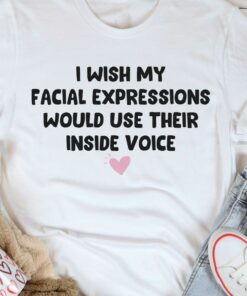 I Wish My Facial Expressions Would Use Their Inside Voice Pink Heart Shirt