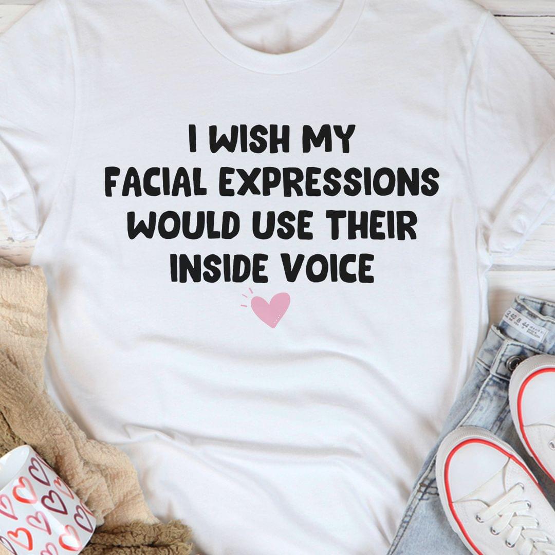 I Wish My Facial Expressions Would Use Their Inside Voice Pink Heart Shirt I Wish My Facial Expressions Would Use Their Inside Voice Pink Heart Shirt
