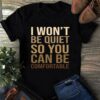I Won’t Be Quiet So You Can Be Comfortable Quotes Shirt