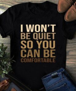 I Won’t Be Quiet So You Can Be Comfortable Quotes Shirt I Won’t Be Quiet So You Can Be Comfortable Quotes Shirt