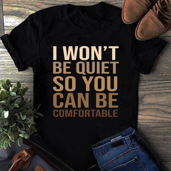 I Won't Be Quiet So You Can Be Comfortable Quotes Shirt I Won't Be Quiet So You Can Be Comfortable Quotes Shirt