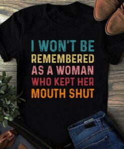 I Won’t Be Remembered As A Woman Who Kept Her Mouth Shut Shirt I Won’t Be Remembered As A Woman Who Kept Her Mouth Shut Shirt