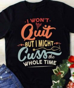 I Won’t Quit But I Might Cuss The Whole Time Shirt I Won’t Quit But I Might Cuss The Whole Time Shirt