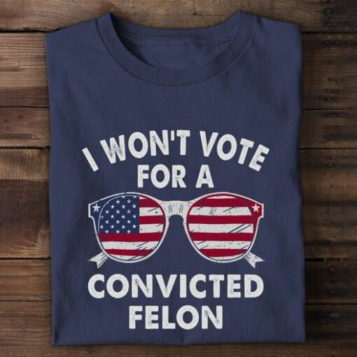 I Won’t Vote For A Convited Felon Shirt