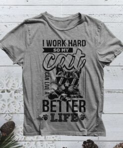 I Work Hard So My Cat Can Live A Better Life Shirt