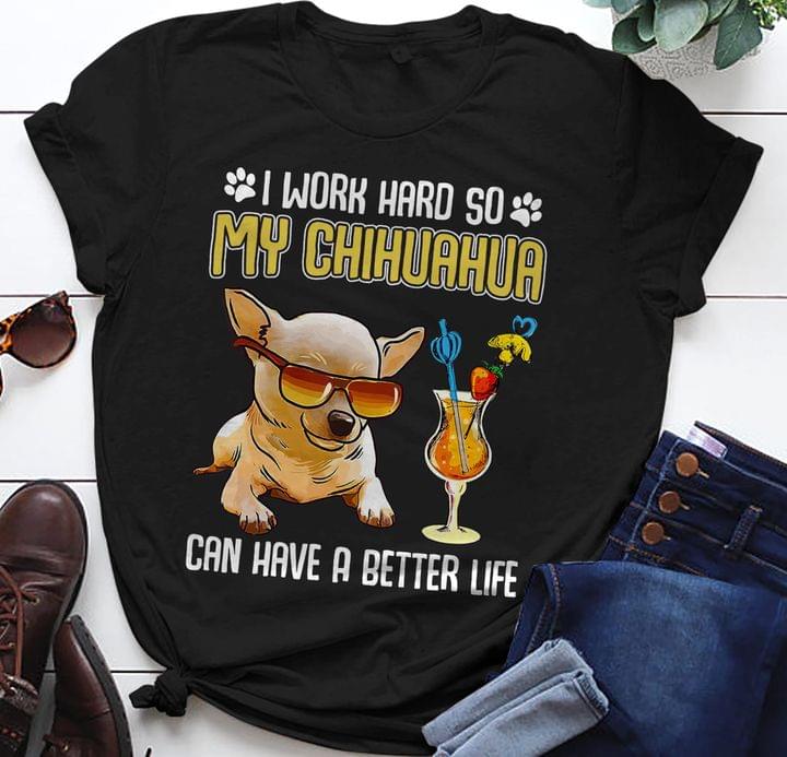 I Work Hard So My Chihuahua Can Have A Better Life Love Dog Shirt I Work Hard So My Chihuahua Can Have A Better Life Love Dog Shirt