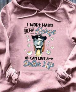 I Work Hard So My Horse Can Live A Better Life T-Shirt Sweatshirt Hoodie