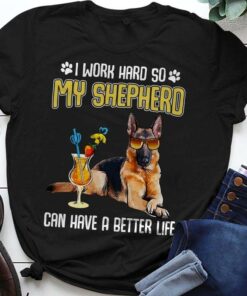 I Work Hard So My Shepherd Can Have A Better Life Love Dog Shirt I Work Hard So My Shepherd Can Have A Better Life Love Dog Shirt