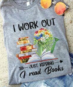 I Work Out Just Kidding I Read Books Flowers Knowledge Shirt