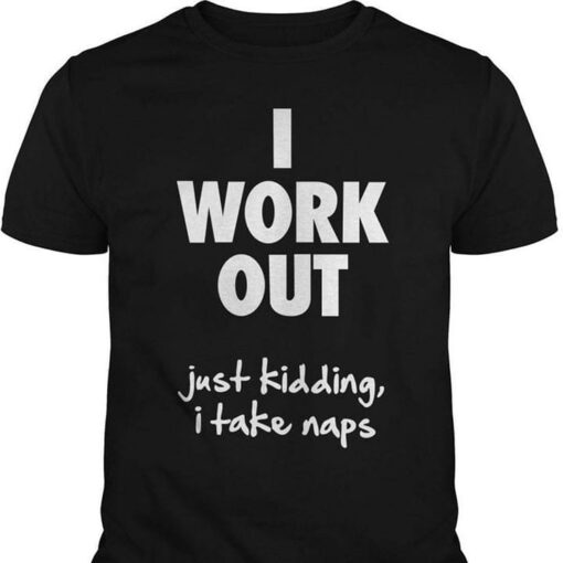I Work Out Just Kidding I Take Naps Shirt