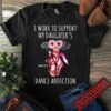 I Work To Support My Daughter’s Dance Addiction Shirt