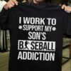 I Work To Support My Son’s Baseball Addiction Shirt
