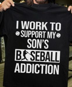 I Work To Support My Son’s Baseball Addiction Shirt I Work To Support My Son’s Baseball Addiction Shirt