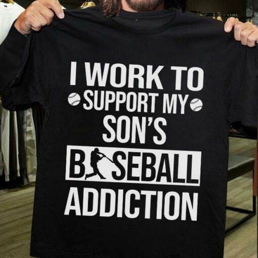 I Work To Support My Son’s Baseball Addiction Shirt