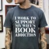 I Work To Support My Wife’s Book Addiction Shirt