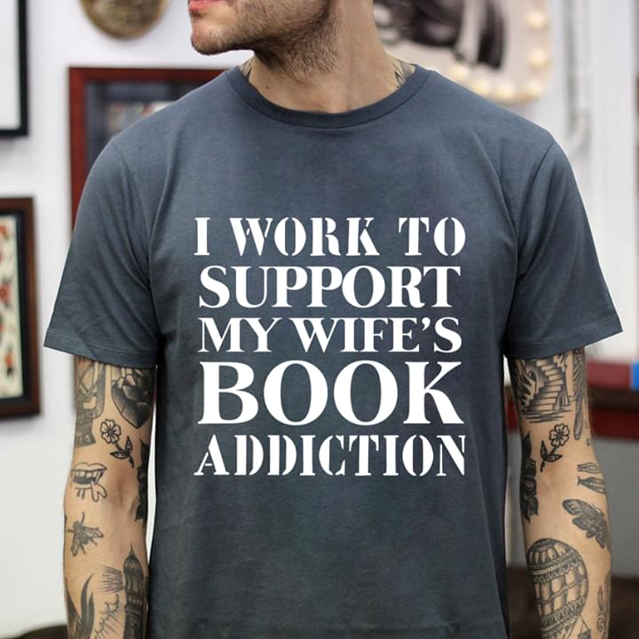 I Work To Support My Wife's Book Addiction Shirt I Work To Support My Wife's Book Addiction Shirt