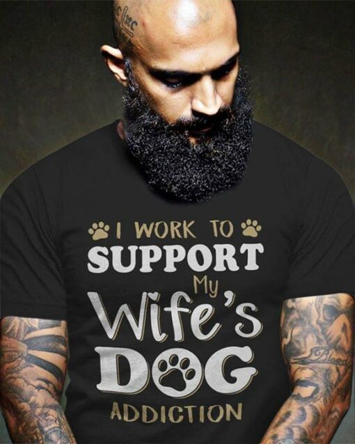 I Work To Support My Wife’s Dog Addiction Shirt