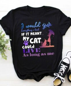 I Would Give Everything I Had If It Meant My Cat Could Shirt I Would Give Everything I Had If It Meant My Cat Could Shirt