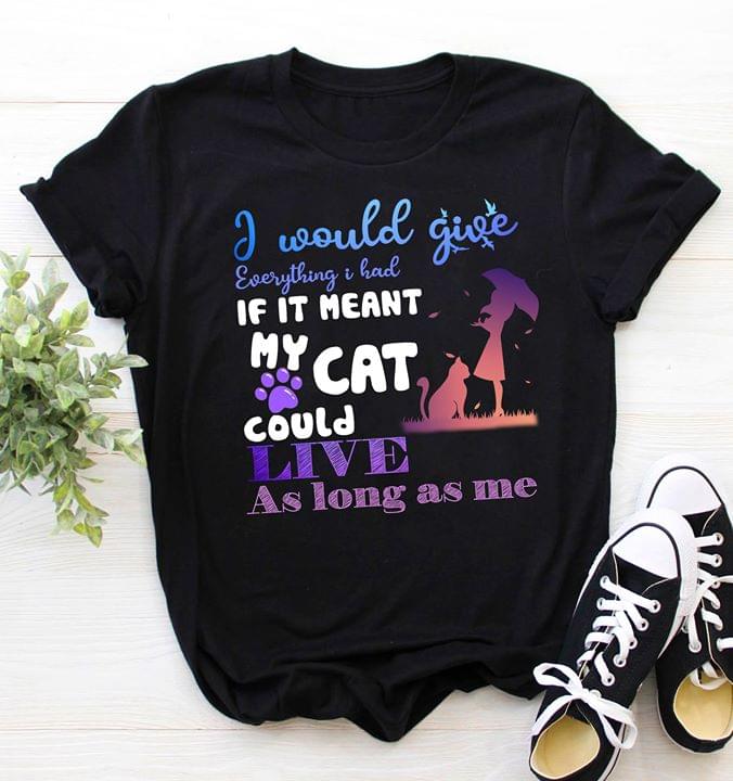 I Would Give Everything I Had If It Meant My Cat Could Shirt I Would Give Everything I Had If It Meant My Cat Could Shirt