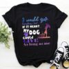 I Would Give Everything I Had If It Meant My Dog Could Live Shirt