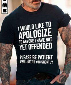 I Would Like To Apologize To Anyone I Have Not Yet Offended Shirt I Would Like To Apologize To Anyone I Have Not Yet Offended Shirt