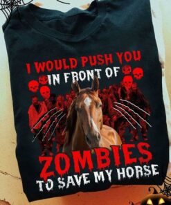 I Would Push You In Front Of Zombie To Save My Horse Zombies Skulls Shirt I Would Push You In Front Of Zombie To Save My Horse Zombies Skulls Shirt