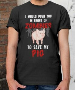 I Would Push You In Front Of Zombie To Save My Pig I Would Push You In Front Of Zombie To Save My Pig