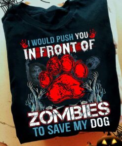 I Would Push You In Front Of Zombies To Save My Dog Halloween Shirt I Would Push You In Front Of Zombies To Save My Dog Halloween Shirt