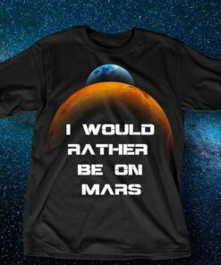 I Would Rather Be On Mars Shirt I Would Rather Be On Mars Shirt