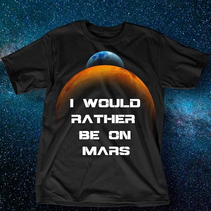 I Would Rather Be On Mars Shirt I Would Rather Be On Mars Shirt