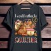 I Would Rather Be Quilting Shirt