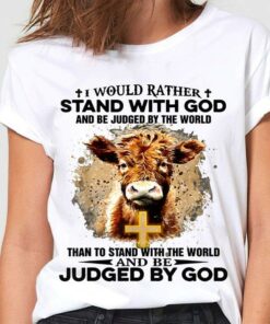 I Would Rather Stand With God And Be Judged By The World Than To Stand With The World And Be Judged By God Cow The Holy Cross Shirt
